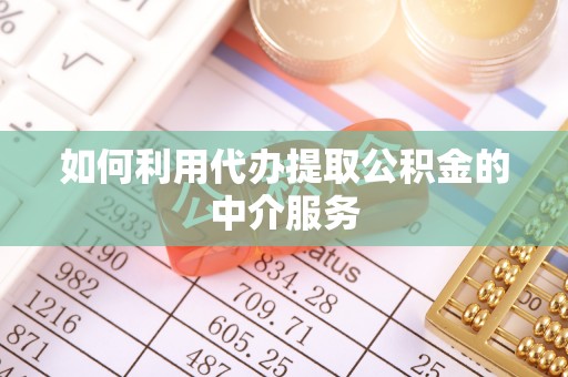 永修如何利用代办提取公积金的中介服务
