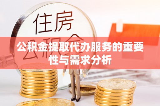 永修公积金提取代办服务的重要性与需求分析