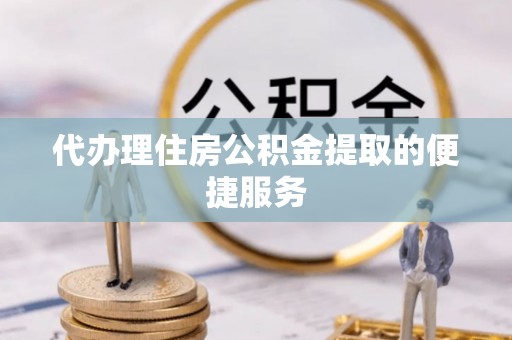 永修代办理住房公积金提取的便捷服务