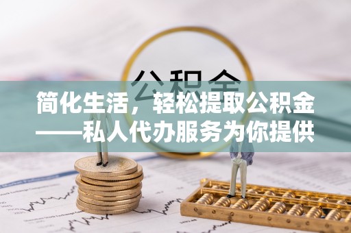 永修简化生活，轻松提取公积金——私人代办服务为你提供便利