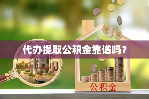 永修代办提取公积金靠谱吗？