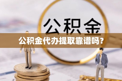 永修公积金代办提取靠谱吗？