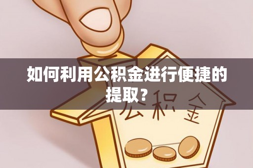 永修如何利用公积金进行便捷的提取？