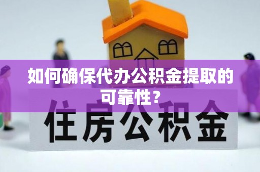 永修如何确保代办公积金提取的可靠性？