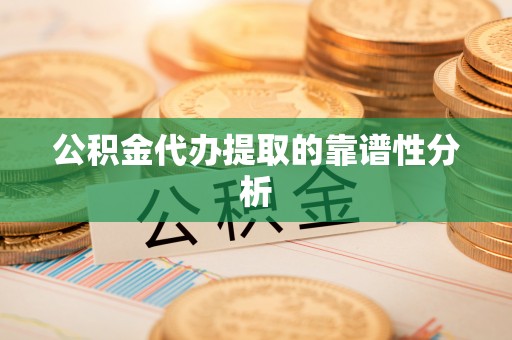 永修公积金代办提取的靠谱性分析