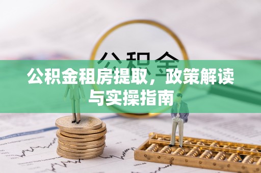 永修公积金租房提取，政策解读与实操指南